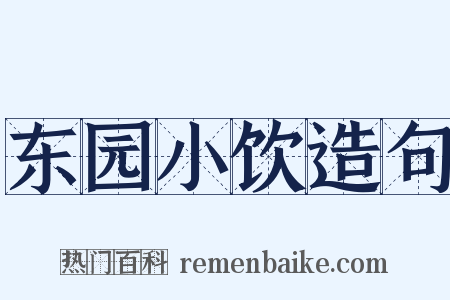 东园小饮造句是什么意思的图片
